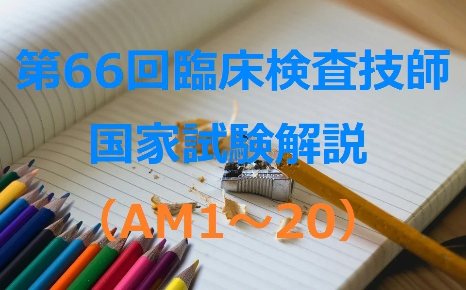 第66回臨床検査技師国家試験解説（AM1～20） | おるてぃのひとりごと